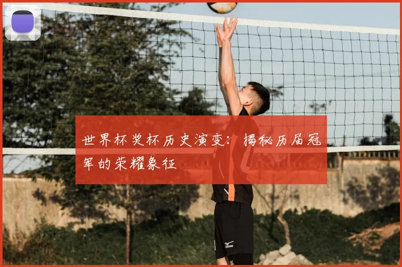 世界杯奖杯历史演变：揭秘历届冠军的荣耀象征