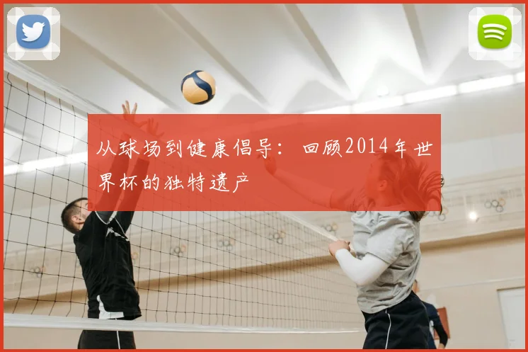 从球场到健康倡导:回顾2014年世界杯的独特遗产