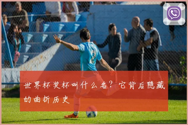 世界杯奖杯叫什么名？它背后隐藏的曲折历史