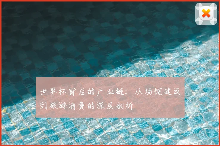 世界杯背后的产业链：从场馆建设到旅游消费的深度剖析
