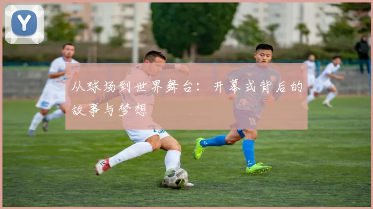 从球场到世界舞台：开幕式背后的故事与梦想