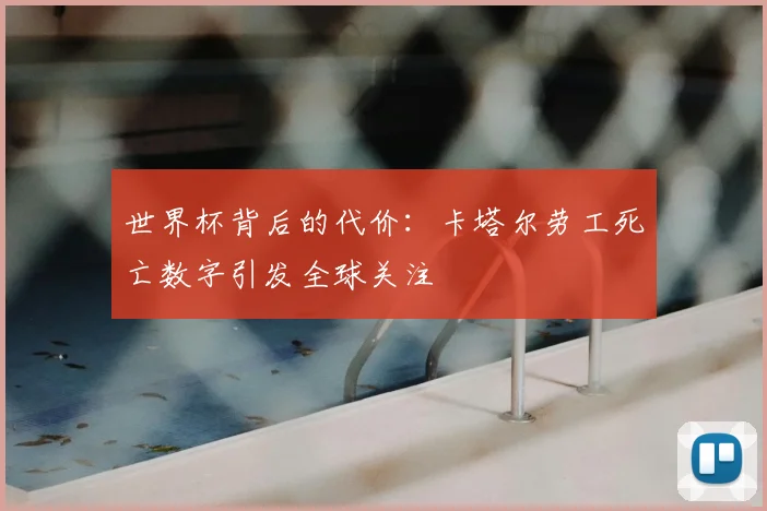 世界杯背后的代价：卡塔尔劳工死亡数字引发全球关注