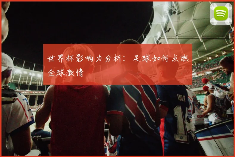 世界杯影响力分析:足球如何点燃全球激情