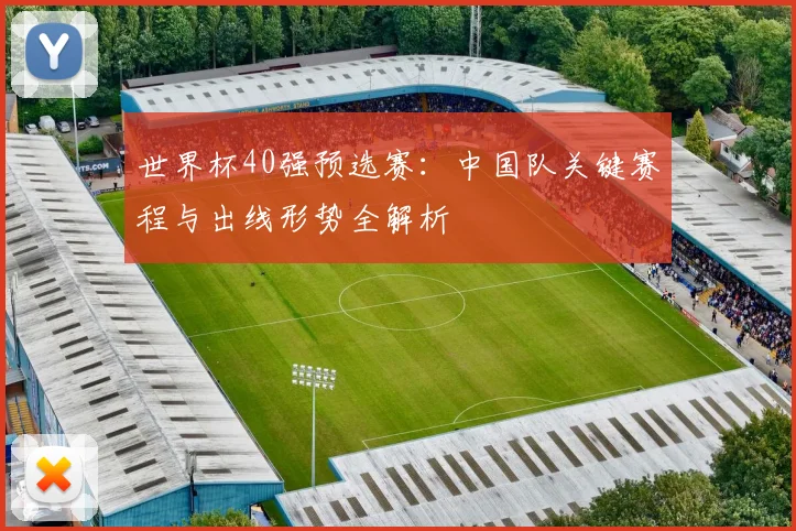 世界杯40强预选赛：中国队关键赛程与出线形势全解析