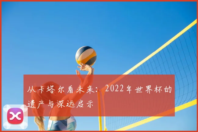 从卡塔尔看未来：2022年世界杯的遗产与深远启示